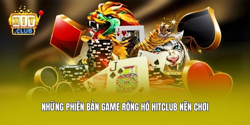 Những phiên bản game Rồng Hổ Hitclub nên chơi