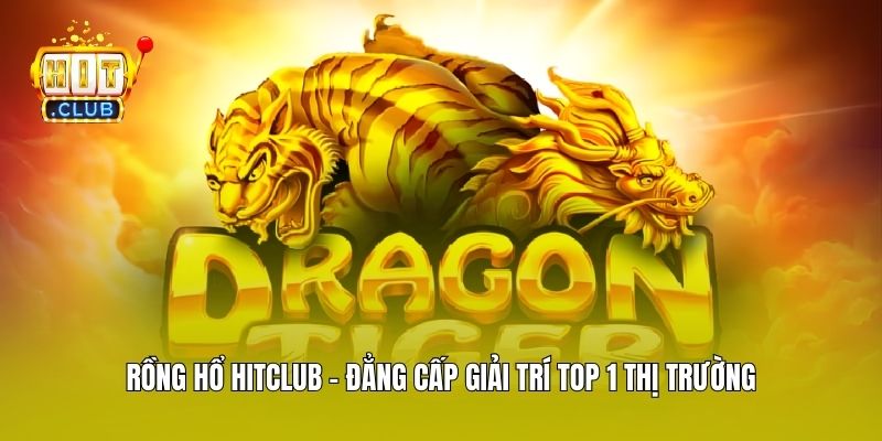 Rồng Hổ Hitclub - Đẳng Cấp Giải Trí Top 1 Thị Trường